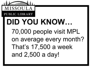 DID YOU KNOW… 70,000 people visit MPL on average every month? That’s 17,500 a week and 2,500 a day! 