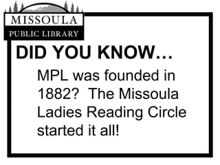 DID YOU KNOW… MPL was founded in 1882?  The Missoula Ladies Reading Circle started it all! 