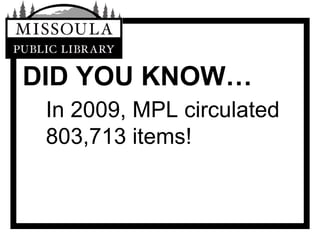 DID YOU KNOW… In 2009, MPL circulated 803,713 items!  