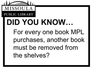 DID YOU KNOW… For every one book MPL purchases, another book must be removed from the shelves? 