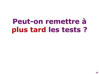 10Peut-on remettre à plus tard les tests ?