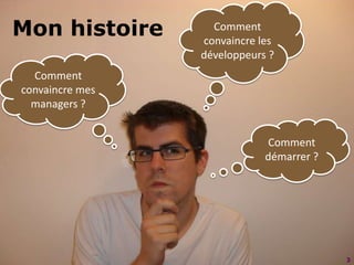 3Comment convaincre les développeurs ?Mon histoireComment convaincre mes managers ?Comment démarrer ?