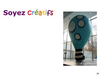 37Soyez créatifs