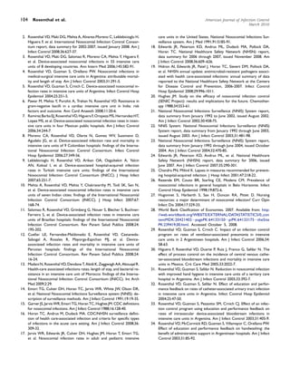 104     Rosenthal et al.                                                                                            American Journal of Infection Control
                                                                                                                                             March 2010


 2. Rosenthal VD, Maki DG, Mehta A, Alvarez-Moreno C, Leblebicioglu H,                 care units in the United States. National Nosocomial Infections Sur-
    Higuera F, et al. International Nosocomial Infection Control Consor-               veillance system. Am J Med 1991;91:S185-91.
    tium report, data summary for 2002-2007, issued January 2008. Am J           18.   Edwards JR, Peterson KD, Andrus ML, Dudeck MA, Pollock DA,
    Infect Control 2008;36:627-37.                                                     Horan TC. National Healthcare Safety Network (NHSN) report,
 3. Rosenthal VD, Maki DG, Salomao R, Moreno CA, Mehta Y, Higuera F,                   data summary for 2006 through 2007, issued November 2008. Am
    et al. Device-associated nosocomial infections in 55 intensive care                J Infect Control 2008;36:609–626.
    units of 8 developing countries. Ann Intern Med 2006;145:582-91.             19.   Hidron AI, Edwards JR, Patel J, Horan TC, Sievert DM, Pollock DA,
 4. Rosenthal VD, Guzman S, Orellano PW. Nosocomial infections in                      et al. NHSN annual update: antimicrobial-resistant pathogens associ-
    medical-surgical intensive care units in Argentina: attributable mortal-           ated with health care-associated infections: annual summary of data
    ity and length of stay. Am J Infect Control 2003;31:291-5.                         reported to the National Healthcare Safety Network at the Centers
 5. Rosenthal VD, Guzman S, Crnich C. Device-associated nosocomial in-                 for Disease Control and Prevention, 2006-2007. Infect Control
    fection rates in intensive care units of Argentina. Infect Control Hosp            Hosp Epidemiol 2008;29:996-1011.
    Epidemiol 2004;25:251-5.                                                     20.   Hughes JM. Study on the efﬁcacy of nosocomial infection control
 6. Pawar M, Mehta Y, Purohit A, Trehan N, Rosenthal VD. Resistance in                 (SENIC Project): results and implications for the future. Chemother-
    gram-negative bacilli in a cardiac intensive care unit in India: risk              apy 1988;34:553-61.
    factors and outcome. Ann Card Anaesth 2008;11:20-6.                          21.   National Nosocomial Infections Surveillance (NNIS) System report,
 7. Ramirez Barba EJ, Rosenthal VD, Higuera F, Oropeza MS, Hernandez HT,               data summary from January 1992 to June 2002, issued August 2002.
    Lopez MS, et al. Device-associated nosocomial infection rates in inten-            Am J Infect Control 2002;30:458-75.
    sive care units in four Mexican public hospitals. Am J Infect Control        22.   NNIS System. National Nosocomial Infections Surveillance (NNIS)
    2006;34:244-7.                                                                     System report, data summary from January 1992 through June 2003,
 8. Moreno CA, Rosenthal VD, Olarte N, Gomez WV, Sussmann O,                           issued August 2003. Am J Infect Control 2003;31:481-98.
    Agudelo JG, et al. Device-associated infection rate and mortality in         23.   National Nosocomial Infections Surveillance (NNIS) System report,
    intensive care units of 9 Colombian hospitals: ﬁndings of the Interna-             data summary from January 1992 through June 2004, issued October
    tional Nosocomial Infection Control Consortium. Infect Control                     2004. Am J Infect Control 2004;32:470-85.
    Hosp Epidemiol 2006;27:349-56.                                               24.   Edwards JR, Peterson KD, Andrus ML, et al. National Healthcare
 9. Leblebicioglu H, Rosenthal VD, Arikan OA, Ozgultekin A, Yalcin                     Safety Network (NHSN) report, data summary for 2006, issued
    AN, Koksal I, et al. Device-associated hospital-acquired infection                 June 2007. Am J Infect Control 2007;35:290-301.
    rates in Turkish intensive care units: ﬁndings of the International          25.   Chandra PN, Milind K. Lapses in measures recommended for prevent-
    Nosocomial Infection Control Consortium (INICC). J Hosp Infect                     ing hospital-acquired infection. J Hosp Infect 2001;47:218-22.
    2007;65:251-7.                                                               26.   Rezende EM, Couto BR, Starling CE, Modena CM. Prevalence of
10. Mehta A, Rosenthal VD, Mehta Y, Chakravarthy M, Todi SK, Sen N,                    nosocomial infections in general hospitals in Belo Horizonte. Infect
    et al. Device-associated nosocomial infection rates in intensive care              Control Hosp Epidemiol 1998;19:872-6.
    units of seven Indian cities: ﬁndings of the International Nosocomial        27.   Hugonnet S, Harbarth S, Sax H, Duncan RA, Pittet D. Nursing
    Infection Control Consortium (INICC). J Hosp Infect 2007;67:                       resources: a major determinant of nosocomial infection? Curr Opin
    168-74.                                                                            Infect Dis 2004;17:329-33.
11. Salomao R, Rosenthal VD, Grimberg G, Nouer S, Blecher S, Buchner-            28.   World Bank Clasiﬁcation of Economies. 2007. Available from: http:
    Ferreira S, et al. Device-associated infection rates in intensive care             //web.worldbank.org/WBSITE/EXTERNAL/DATASTATISTICS/0,,con
    units of Brazilian hospitals: ﬁndings of the International Nosocomial              tentMDK:20421402;pagePK:64133150;piPK:64133175;theSite
    Infection Control Consortium. Rev Panam Salud Publica 2008;24:                     PK:239419,00.html. Accessed October 5, 2008.
    195-202.                                                                     29.   Rosenthal VD, Guzman S, Crnich C. Impact of an infection control
12. Cuellar LE, Fernandez-Maldonado E, Rosenthal VD, Castaneda-                        program on rates of ventilator-associated pneumonia in intensive
    Sabogal A, Rosales R, Mayorga-Espichan MJ, et al. Device-                          care units in 2 Argentinean hospitals. Am J Infect Control 2006;34:
    associated infection rates and mortality in intensive care units of                58-63.
    Peruvian hospitals: ﬁndings of the International Nosocomial                  30.   Higuera F, Rosenthal VD, Duarte P, Ruiz J, Franco G, Safdar N. The
    Infection Control Consortium. Rev Panam Salud Publica 2008;24:                     effect of process control on the incidence of central venous cathe-
    16-24.                                                                             ter-associated bloodstream infections and mortality in intensive care
13. Madani N, Rosenthal VD, Dendane T, Abidi K, Zeggwagh AA, Abouqal R.                units in Mexico. Crit Care Med 2005;33:2022-7.
    Health-care associated infections rates, length of stay, and bacterial re-   31.   Rosenthal VD, Guzman S, Safdar N. Reduction in nosocomial infection
    sistance in an intensive care unit of Morocco: ﬁndings of the Interna-             with improved hand hygiene in intensive care units of a tertiary care
    tional Nosocomial Infection Control Consortium (INICC). Int Arch                   hospital in Argentina. Am J Infect Control 2005;33:392-7.
    Med 2009;2:29.                                                               32.   Rosenthal VD, Guzman S, Safdar N. Effect of education and perfor-
14. Emori TG, Culver DH, Horan TC, Jarvis WR, White JW, Olson DR,                      mance feedback on rates of catheter-associated urinary tract infection
    et al. National Nosocomial Infections Surveillance system (NNIS): de-              in intensive care units in Argentina. Infect Control Hosp Epidemiol
    scription of surveillance methods. Am J Infect Control 1991;19:19-35.              2004;25:47-50.
15. Garner JS, Jarvis WR, Emori TG, Horan TC, Hughes JM. CDC deﬁnitions          33.   Rosenthal VD, Guzman S, Pezzotto SM, Crnich CJ. Effect of an infec-
    for nosocomial infections. Am J Infect Control 1988;16:128-40.                     tion control program using education and performance feedback on
16. Horan TC, Andrus M, Dudeck MA. CDC/NHSN surveillance deﬁni-                        rates of intravascular device-associated bloodstream infections in
    tion of health care-associated infection and criteria for speciﬁc types            intensive care units in Argentina. Am J Infect Control 2003;31:405-9.
    of infections in the acute care setting. Am J Infect Control 2008;36:        34.   Rosenthal VD, McCormick RD, Guzman S, Villamayor C, Orellano PW.
    309-32.                                                                            Effect of education and performance feedback on handwashing: the
17. Jarvis WR, Edwards JR, Culver DH, Hughes JM, Horan T, Emori TG,                    beneﬁt of administrative support in Argentinean hospitals. Am J Infect
    et al. Nosocomial infection rates in adult and pediatric intensive                 Control 2003;31:85-92.
 