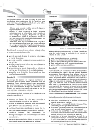 2010
CN - 1º dia | Caderno 2 - AMARELO - Página 16
Questão 58
Sob pr
o
seringa, aspirou certa quantidade de água para seu
provoca, por atrito, um aquecimento da água contida
Questão 59
O despejo de dejetos de esgotos domésticos e
que é um enriquecimento da água por nutrientes, o que
Aquecer as águas dos rios para aumentar a
Retirar do esgoto os materiais ricos em nutrientes
Questão 60
Revista IstoÉ
Questão 61
envenenamento das árvores e, consequentemente, para a
indicam a inde
 