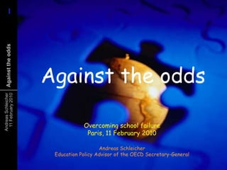 Against the odds Overcoming school failureParis, 11 February 2010 Andreas SchleicherEducation Policy Advisor of the OECD Secretary-General 