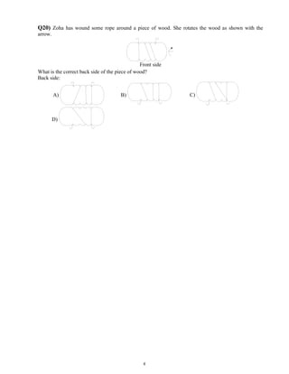 Q20) Zoha has wound some rope around a piece of wood. She rotates the wood as shown with the
arrow.




                                                Front side
What is the correct back side of the piece of wood?
Back side:


         A)                            B)                     C)



         D)




                                                 4
 