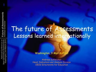 The future of AssessmentsLessons learned internationally Washington, 9 March 2010 Andreas SchleicherHead, Indicators and Analysis DivisionOECD Directorate for Education 