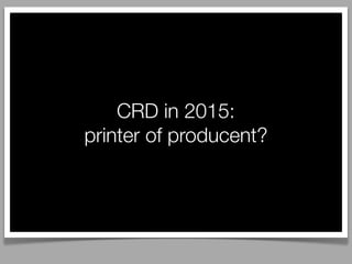 CRD in 2015:
printer of producent?
 