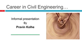 Career in Civil Engineering…
Informal presentation
By
Pravin Kolhe
1
 