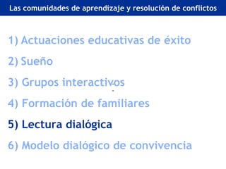 Retos actuales de la EA en Europa
Las comunidades de aprendizaje y resolución de conflictos



1) Actuaciones educativas de éxito
2) Sueño
3) Grupos interactivos
4) Formación de familiares
5) Lectura dialógica
6) Modelo dialógico de convivencia
 