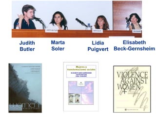 Judith   Marta    Lidia        Elisabeth
Butler   Soler   Puigvert   Beck-Gernsheim
 