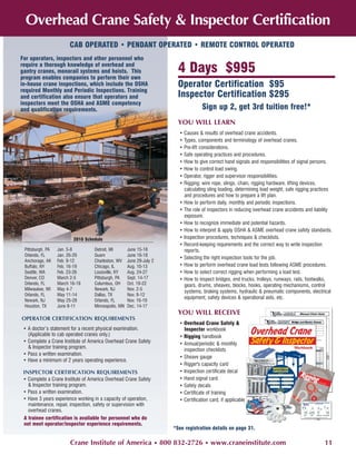 Overhead Crane Safety & Inspector Certification
                       CAB OPERATED • PENDANT OPERATED • REMOTE CONTROL OPERATED
For operators, inspectors and other personnel who
require a thorough knowledge of overhead and
gantry cranes, monorail systems and hoists. This                        4 Days $995
program enables companies to perform their own
in-house crane inspections, which include the OSHA                      Operator Certification $95
required Monthly and Periodic Inspections. Training
and certification also ensure that operators and                        Inspector Certification $295
inspectors meet the OSHA and ASME competency
and qualification requirements.                                                     Sign up 2, get 3rd tuition free!*
                                                                        YOU WILL LEARN
                                                                        • Causes & results of overhead crane accidents.
                                                                        • Types, components and terminology of overhead cranes.
                                                                        • Pre-lift considerations.
                                                                        • Safe operating practices and procedures.
                                                                        • How to give correct hand signals and responsibilities of signal persons.
                                                                        • How to control load swing.
                                                                        • Operator, rigger and supervisor responsibilities.
                                                                        • Rigging: wire rope, slings, chain, rigging hardware, lifting devices,
                                                                          calculating sling loading, determining load weight, safe rigging practices
                                                                          and procedures and how to prepare a lift plan.
                                                                        • How to perform daily, monthly and periodic inspections.
                                                                        • The role of inspectors in reducing overhead crane accidents and liability
                                                                          exposure.
                                                                        • How to recognize immediate and potential hazards.
                                                                        • How to interpret & apply OSHA & ASME overhead crane safety standards.
                         2010 Schedule                                  • Inspection procedures, techniques & checklists.
                                                                        • Record-keeping requirements and the correct way to write inspection
 Pittsburgh, PA   Jan. 5-8         Detroit, MI       June 15-18           reports.
 Orlando, FL      Jan. 26-29       Guam              June 16-18
                                                                        • Selecting the right inspection tools for the job.
 Anchorage, AK    Feb. 9-12        Charleston, WV    June 29-July 2
 Buffalo, NY      Feb. 16-19       Chicago, IL       Aug. 10-13         • How to perform overhead crane load tests following ASME procedures.
 Seattle, WA      Feb. 23-26       Louisville, KY    Aug. 24-27         • How to select correct rigging when performing a load test.
 Denver, CO       March 2-5        Pittsburgh, PA    Sept. 14-17        • How to inspect bridges, end trucks, trolleys, runways, rails, footwalks,
 Orlando, FL      March 16-19      Columbus, OH      Oct. 19-22           gears, drums, sheaves, blocks, hooks, operating mechanisms, control
 Milwaukee, WI    May 4-7          Newark, NJ        Nov. 2-5
                                                                          systems, braking systems, hydraulic & pneumatic components, electrical
 Orlando, FL      May 11-14        Dallas, TX        Nov. 9-12
                                                                          equipment, safety devices & operational aids, etc.
 Newark, NJ       May 25-28        Orlando, FL       Nov. 16-19
 Houston, TX      June 8-11        Minneapolis, MN   Dec. 14-17
                                                                        YOU WILL RECEIVE
OPERATOR CERTIFICATION REQUIREMENTS
                                                                        • Overhead Crane Safety &
 • A doctor’s statement for a recent physical examination.                Inspector workbook
   (Applicable to cab operated cranes only.)                            • Rigging handbook
 • Complete a Crane Institute of America Overhead Crane Safety          • Annual/periodic & monthly
   & Inspector training program.
                                                                          inspection checklists
 • Pass a written examination.
                                                                        • Sheave gauge
 • Have a minimum of 2 years operating experience.
                                                                        • Rigger's capacity card
 INSPECTOR CERTIFICATION REQUIREMENTS                                   • Inspection certificate decal
 • Complete a Crane Institute of America Overhead Crane Safety          • Hand signal card
   & Inspector training program.                                        • Safety decals
 • Pass a written examination.                                          • Certificate of training
 • Have 3 years experience working in a capacity of operation,          • Certification card, if applicable
   maintenance, repair, inspection, safety or supervision with
   overhead cranes.
 A trainee certification is available for personnel who do
 not meet operator/inspector experience requirements.
                                                                      *See registration details on page 31.

                        Crane Institute of America • 800 832-2726 • www.craneinstitute.com                                                      11
 