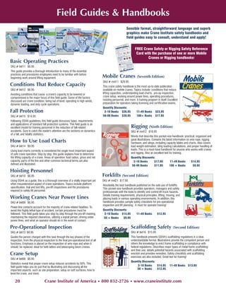 Field Guides & Handbooks
                                                                                                          Sensible format, straightforward language and superb
                                                                                                          graphics make Crane Institute safety handbooks and
                                                                                                          field guides easy to consult, understand and apply!


                                                                                                                  FREE Crane Safety or Rigging Safety Reference
                                                                                                                   Card with the purchase of one or more Mobile
                                                                                                                          Cranes or Rigging handbooks!
Basic Operating Practices
SKU # bkt11 $6.95
This guide provides a thorough introduction to many of the essential
practices and procedures employees need to be familiar with before
beginning work around lifting equipment.                                            Mobile Cranes                  (Seventh Edition)
                                                                                    SKU # mnl11 $29.95
Conditions That Reduce Capacity                                                     This crane safety handbook is the most up-to-date publication
SKU # bkt12 $6.95                                                                   available on mobile cranes. Topics include: conditions that reduce
Avoiding conditions that cause a crane's capacity to be lowered or                  lifting capacities, understanding load charts, pre-op inspection,
compromised is the major focus of this field guide. Some of the factors             crane setup, working around power lines, operating procedures,
discussed are crane condition, being out of level, operating in high winds,         hoisting personnel, and more. A training program in itself. Excellent
dynamic loading, and duty cycle operations.                                         preparation for operators taking licensing and certification exams.
                                                                                    Quantity Discounts:
Fall Protection                                                                      2-10 Books $26.95             11-49 Books       $23.95
SKU # bkt15 $14.95                                                                  50-99 Books $20.95             100+ Books        $17.95
Following OSHA guidelines, this field guide discusses types, requirements
and applications of standard fall protection systems. This field guide is an
excellent model for training personnel in the reduction of fall-related                                       Rigging (Ninth Edition)
accidents. Sure to catch the reader's attention are the sections on dynamics                                  SKU # mnl12 $19.95
of a fall, and fatality statistics.
                                                                                                              Words that describe this pocket-size handbook: practical, organized and
How to Use Load Charts                                                                                        great illustrations. Contains the latest information on wire rope, rigging
                                                                                                              hardware, and slings, including capacity tables and charts. Also covers
SKU # bkt14 $9.95                                                                                             load weight estimation, sling loading calculations, and proper handling of
Using load charts correctly is considered the single most important aspect                                    loads. This is a must-have handbook for anyone who works with cranes
of safe crane operation. Step by step, this guide explains how to determine                                   and rigging. Also an excellent text for training.
the lifting capacity of a crane. Areas of operation, load radius, gross and net                               Quantity Discounts:
capacity, parts of the line and other common technical terms are also                                           2-10 Books      $17.95            11-49 Books       $14.95
defined and illustrated.                                                                                       50-99 Books      $11.95            100 + Books        $9.95
Hoisting Personnel
SKU # bkt10 $6.95                                                                   Forklifts (Second Edition)
Using OSHA as a guide, this is a thorough overview of a vitally important yet       SKU # mnl21 $17.95
often misunderstood aspect of crane operations. Topics include platform             Absolutely the best handbook published on the safe use of forklifts.
specification, trial and test lifts, pre-lift inspections and the procedures        This pocket-size handbook provides operators, managers and safety
required to safely lift personnel.                                                  professionals with the tools to identify and control lift truck hazards.
                                                                                    Details training requirements, physical principles, lifting, moving, and
Working Cranes Near Power Lines                                                     placing loads in various operating environments. In addition, this
SKU # bkt09 $6.95                                                                   handbook provides sample safety checklists for pre-operational
                                                                                    inspection and lift planning. A must for operator training!
Power line contacts account for the majority of crane-related fatalities. To
avoid this highly lethal type of accident, certain procedures must be               Quantity Discounts:
followed. This field guide takes you step by step through the pre-lift meeting,      2-10 Books $14.95             11-49 Books        $12.95
maintaining the required clearances, utilizing a signal person, driving under        50 + Books     $9.95
power lines, and what an operator should do in the event of contact.

Pre-Operational Inspection                                                                                    Scaffolding Safety                     (Second Edition)
SKU # bkt13 $6.95                                                                                             SKU # bkt16 $15.95
Guides the person charged with this task through the key phases of the                                        This handbook presents OSHA's scaffolding regulations in a clear,
inspection, from the physical inspection to the final pre-operational test of all                             understandable format. Illustrations provide the competent person and
functions. Emphasis is placed on the inspection of wire rope and when it                                      others the knowledge to erect frame scaffolding in compliance with
should be replaced. Ideal for both lattice and telescoping boom cranes.                                       federal regulations. Describes major types of metal frame scaffolding
                                                                                                              and their use; details potential hazards associated with scaffolding
Crane Setup                                                                                                   erection and provides remedies. Safety checklists and scaffolding
                                                                                                              exercises are also included. Great text for training!
SKU # bkt08 $6.95
                                                                                                              Quantity Discounts:
Statistics reveal that proper crane setup reduces accidents by 50%. This
field guide helps you do just that by illustrating and discussing all the                                          2-10 Books     $14.95          11-49 Books $13.95
important aspects, such as site preparation, setup on soft surfaces, how to                                       50 + Books      $12.95
level the crane, and more.

    20                          Crane Institute of America • 800 832-2726 • www.craneinstitute.com
 