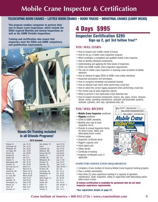 Mobile Crane Inspector & Certification
  TELESCOPING BOOM CRANES • LATTICE BOOM CRANES • BOOM TRUCKS • INDUSTRIAL CRANES (CARRY DECKS)
   This program enables companies to perform their
   own in-house crane inspections, which include the
   OSHA required Monthly and Annual Inspections as                         4 Days $995
   well as the ASME Periodic Inspections.
                                                                           Inspector Certification $295
   Training and certification also ensure that
   inspectors meet the OSHA and ASME competency
                                                                                        Sign up 2, get 3rd tuition free!*
   and qualification requirements.
                                                                           YOU WILL LEARN
                                                                           • How to inspect your mobile cranes in-house.
                                                                           • How to set up a mobile crane inspection program.
                                                                           • What constitutes a competent and qualified mobile crane inspector.
                                                                           • How to identify individual components.
                                                                           • Understanding and applying the three levels of inspection.
                                                                           • OSHA and ASME mobile crane inspection requirements.
                                                                           • The role of mobile crane inspectors in reducing crane accidents & liability
                                                                             exposure.
                                                                           • How to interpret & apply OSHA & ASME crane safety standards.
                                                                           • Inspection procedures and techniques.
                                                                           • How to recognize immediate and potential hazards.
                                                                           • How to interpret load charts when performing a load test.
                                                                           • How to select the correct rigging equipment when performing a load test.
                                                                           • The correct way to write inspection reports.
                                                                           • When to perform a non-destructive crack detection test.
                                                                           • How to inspect structural components, booms, jibs, gears, drums, sheaves,
                                                                             blocks, hooks, operating mechanisms, hydraulic and pneumatic systems,
                                                                             hydraulic cylinders, wire rope, operational aids, etc.

                                                                           YOU WILL RECEIVE
                                                                           • Mobile Crane Inspector workbook
                                                                           • Rigging handbook
                                                                           • OSHA & ASME standards
                                                                           • Monthly wire rope & hook
                                                                             inspection forms
                                                                           • Periodic & annual inspection forms
                                                                             for boom trucks, lattice and
                 Hands-On Training included                                  telescoping boom cranes
                  in all Orlando Programs!                                 • Sheave gauge
                             2010 Schedule                                 • Inspection certificate decal
                                                                           • Rigger's capacity card
Orlando, FL          Jan. 12-15       San Antonio, TX    June 15-18
Anchorage, AK        Jan. 12-15       Guam               June 21-24        • Hand signal card
Pittsburgh, PA       Jan. 19-22       Savannah, GA       July 13-16        • Safety decals
Las Vegas, NV        Jan. 19-22       Baltimore, MD      July 20-23
                                                                           • Certificate of training
Denver, CO           Jan. 26-29       Kansas City, KS    July 20-23
Hartford CT          Feb. 2-5         Orlando, FL        July 27-30        • Inspector certification card, if
Seattle, WA          Feb. 9-12        Charlotte, NC      Aug. 3-6            applicable
Orlando, FL          Feb. 16-19       Milwaukee, WI      Aug. 17-20
Minneapolis, MN      Feb. 16-19       Houston, TX        Aug. 24-27
Houston, TX          Feb. 23-26       Nashville, TN      Sept. 21-24       INSPECTOR CERTIFICATION REQUIREMENTS
Salt Lake City, UT   March 2-5        Columbus, OH       Sept. 28-Oct. 1
Chicago, IL          March 9-12       Portland, OR       Oct. 5-8          • Complete a Crane Institute of America Mobile Crane Inspector training program.
Charleston, WV       March 16-19      Anchorage, AK      Oct. 12-15        • Pass a written examination.
Phoenix, AZ          March 16-19      Philadelphia, PA   Oct. 19-22
                                                                           • Have three (3) years experience working in a capacity of operation,
St. Louis, MO        March 23-26      Orlando, FL        Oct. 26-29
Orlando, FL          April 13-16      Baton Rouge, LA    Oct. 26-29
                                                                             maintenance, repair, inspection, safety or supervision with telescoping and/or
Nashville, TN        April 20-23      Atlanta, GA        Nov. 9-12           lattice boom cranes.
Birmingham, AL       April 27-30      Seattle, WA        Nov. 16-19        A trainee certification is available for personnel who do not meet
Newark, NJ           May 11-14        Dallas, TX         Nov. 30-Dec. 3    inspector experience requirements.
Tulsa, OK            May 18-21        Buffalo, NY        Dec. 7-10
Honolulu, HI         June 1-4         Orlando, FL        Dec. 14-17
                                                                           *See registration details on page 31.

                              Crane Institute of America • 800 832-2726 • www.craneinstitute.com                                                       9
 