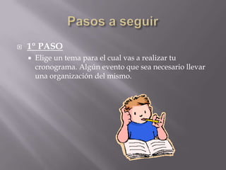 Pasos a seguir1º PASOElige un tema para el cual vas a realizar tu cronograma. Algún evento que sea necesario llevar una organización del mismo.