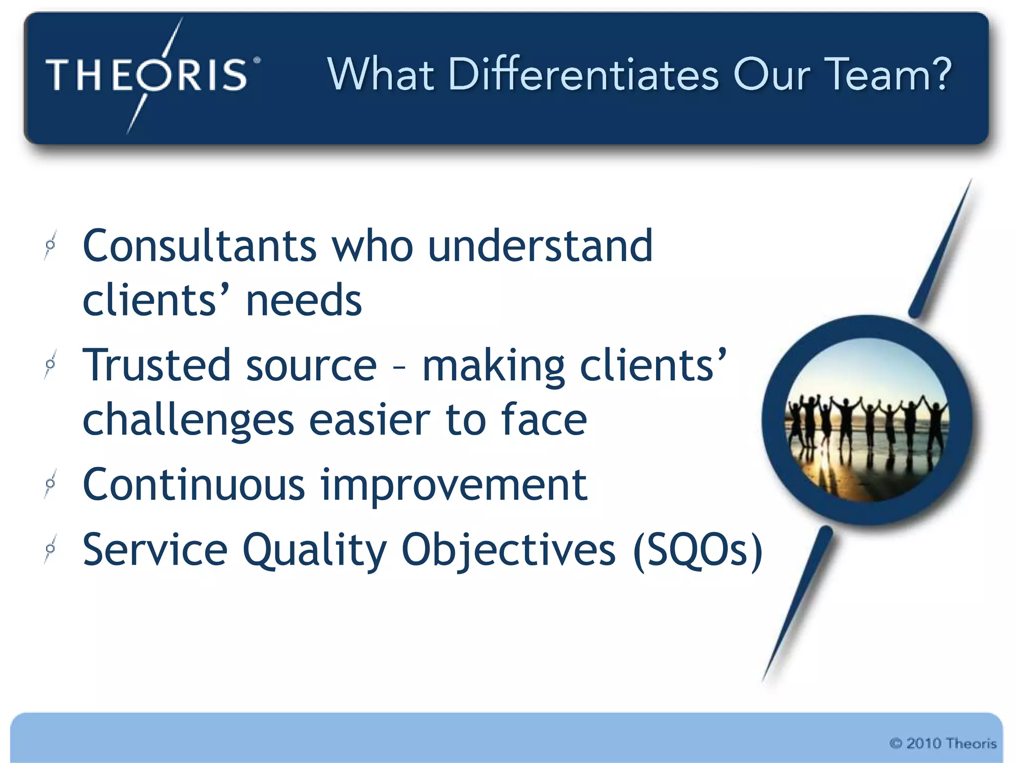 Consultants who understand
clients‟ needs
Trusted source – making clients‟
challenges easier to face
Continuous improvement
Service Quality Objectives (SQOs)
 