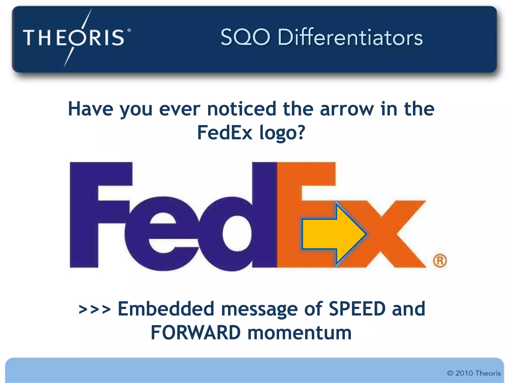 Have you ever noticed the arrow in the
             FedEx logo?




>>> Embedded message of SPEED and
      FORWARD momentum
 
