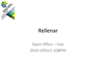 Rellenar

 Open Office – Calc
2010-UESJLS-1QBFM
 