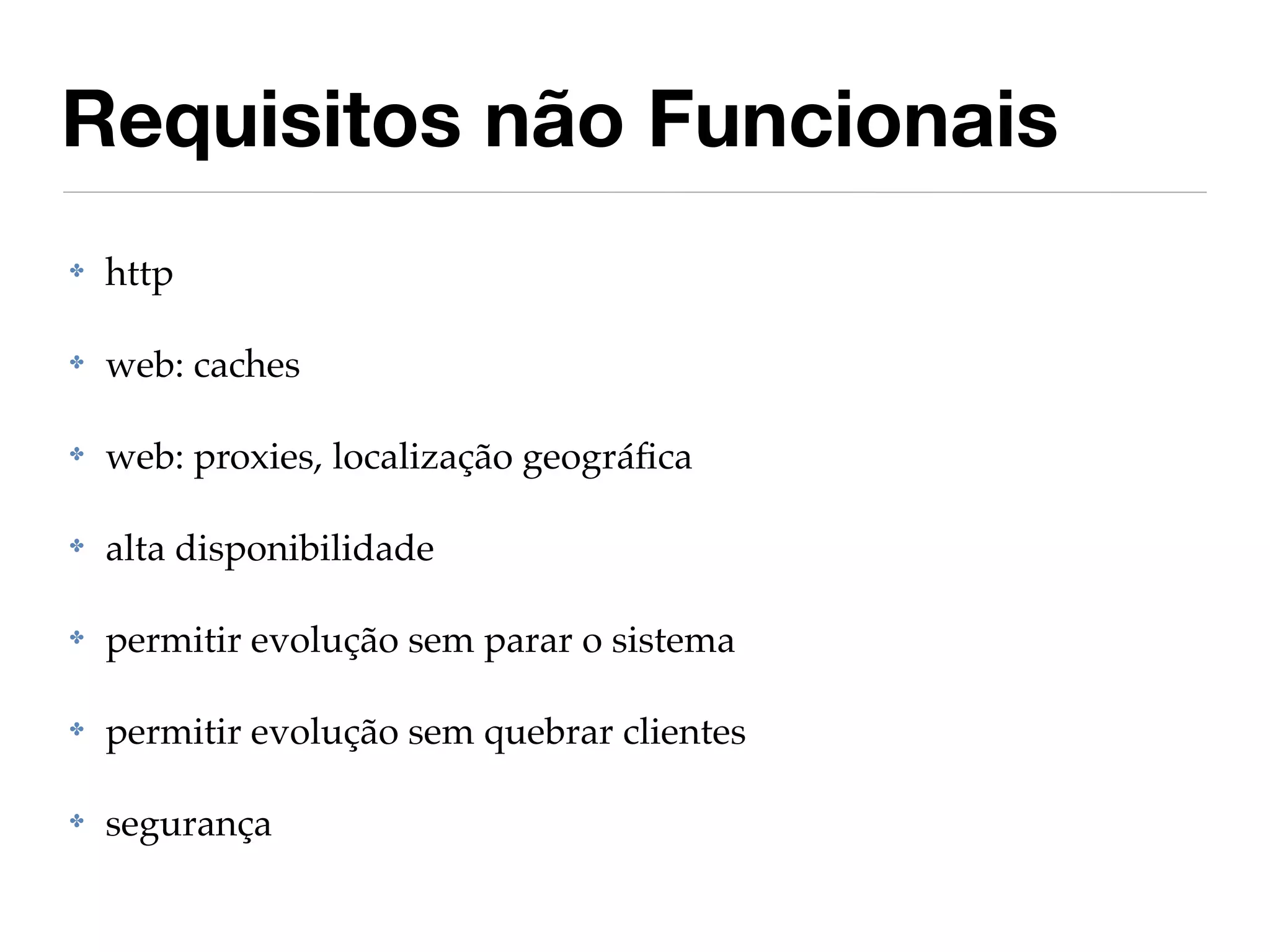Requisitos não Funcionais
✤   http

✤   web: caches

✤   web: proxies, localização geográﬁca

✤   alta disponibilidade

✤   permitir evolução sem parar o sistema

✤   permitir evolução sem quebrar clientes

✤   segurança
 