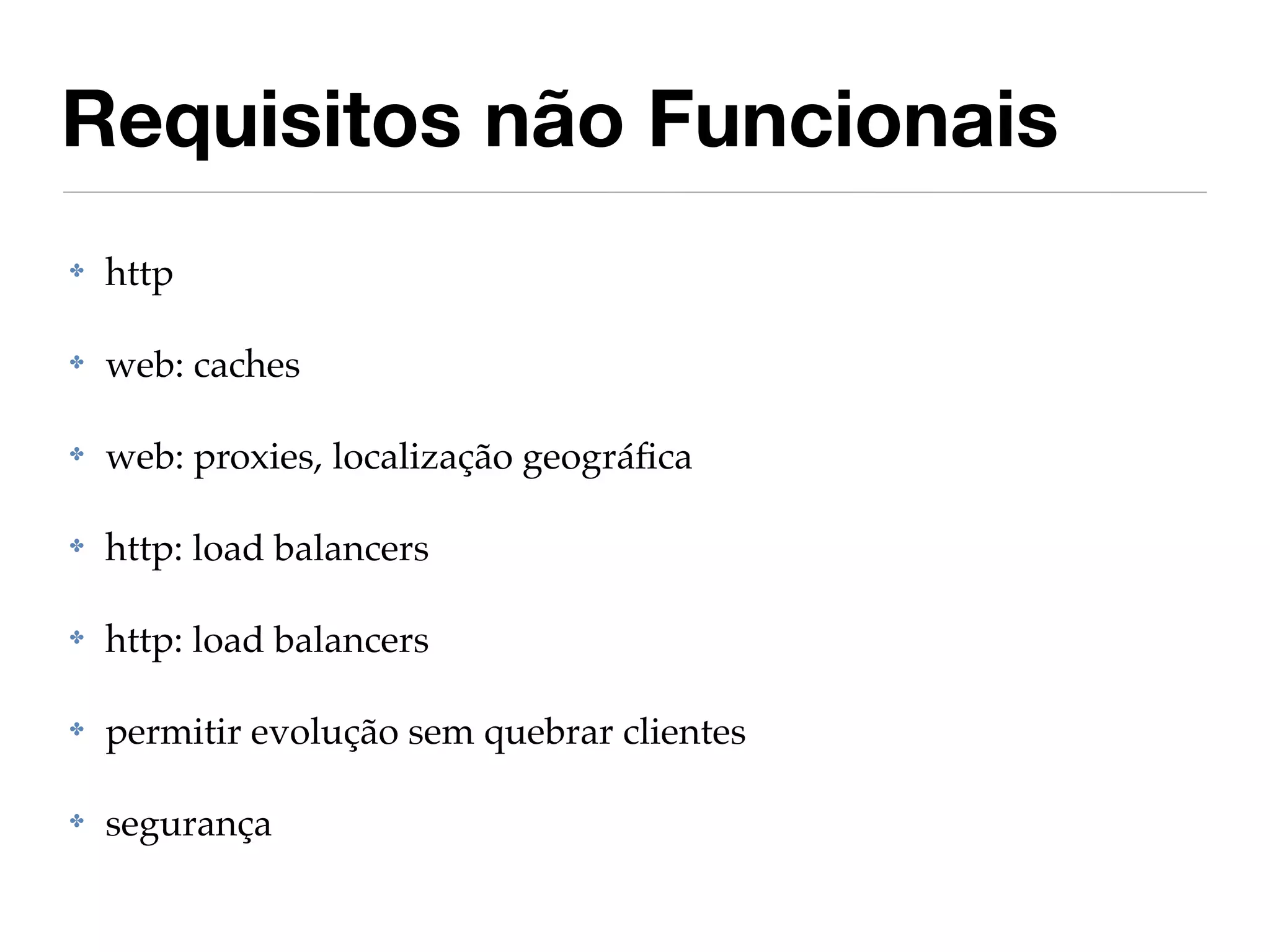 Requisitos não Funcionais
✤   http

✤   web: caches

✤   web: proxies, localização geográﬁca

✤   http: load balancers

✤   http: load balancers

✤   permitir evolução sem quebrar clientes

✤   segurança
 