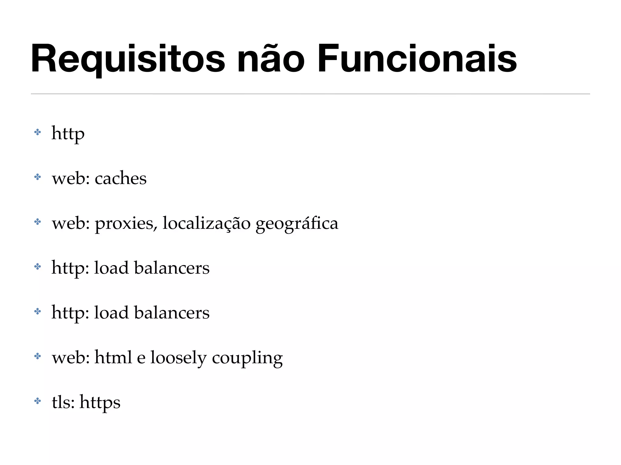 Requisitos não Funcionais
✤   http

✤   web: caches

✤   web: proxies, localização geográﬁca

✤   http: load balancers

✤   http: load balancers

✤   web: html e loosely coupling

✤   tls: https
 