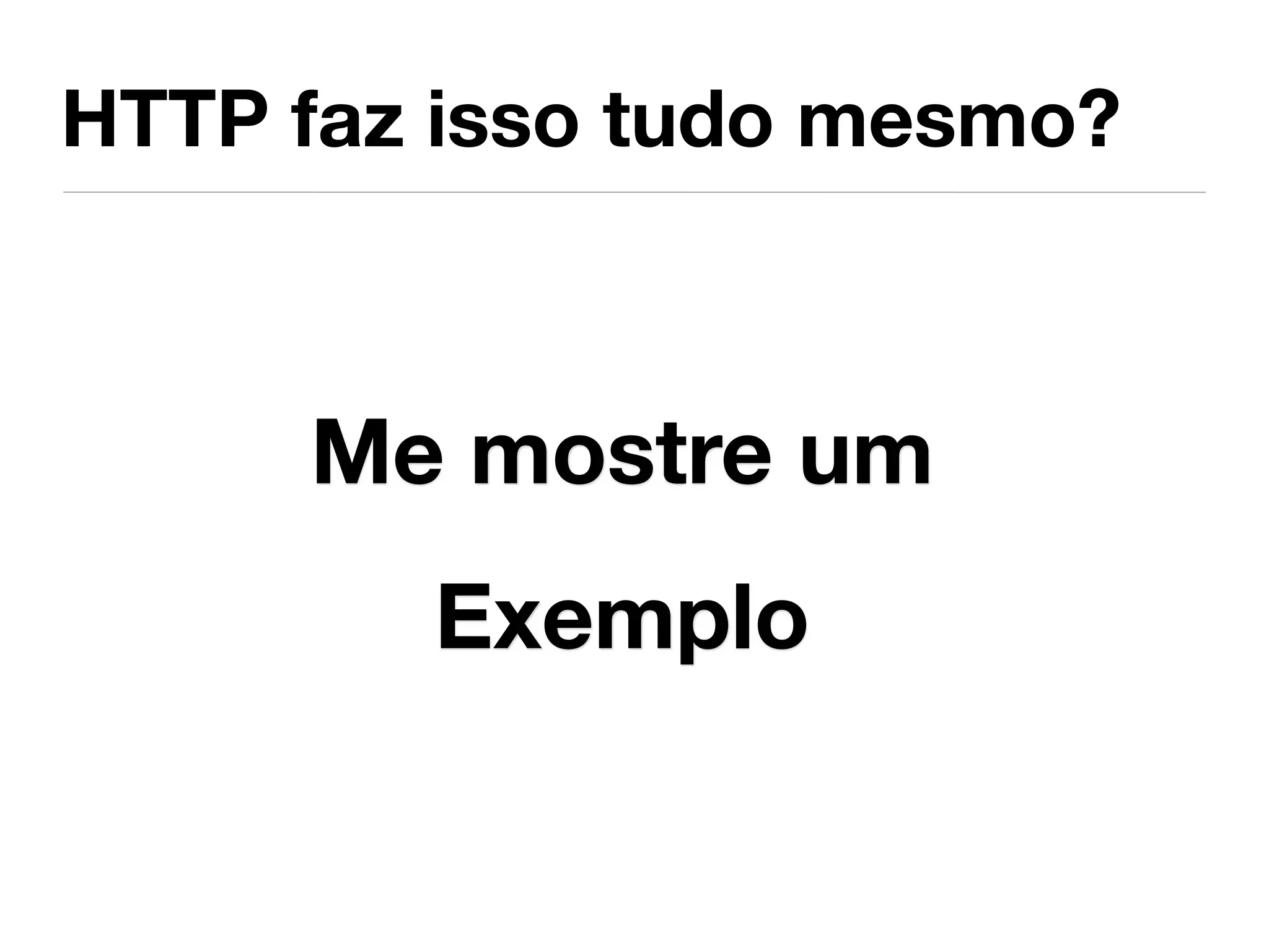 HTTP faz isso tudo mesmo?



     Me mostre um
        Exemplo
 