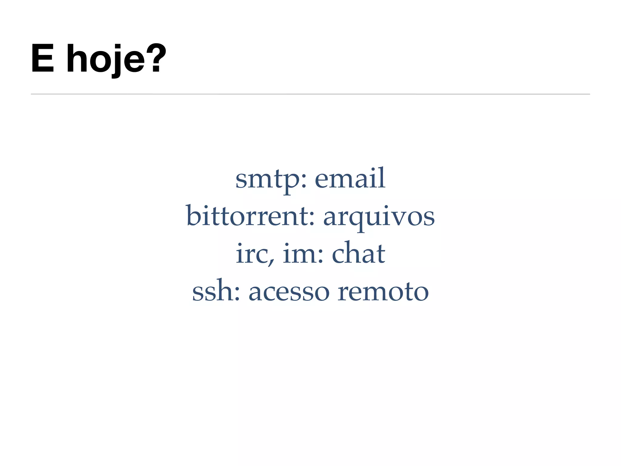 E hoje?

              smtp: email
          bittorrent: arquivos
              irc, im: chat
          ssh: acesso remoto
 