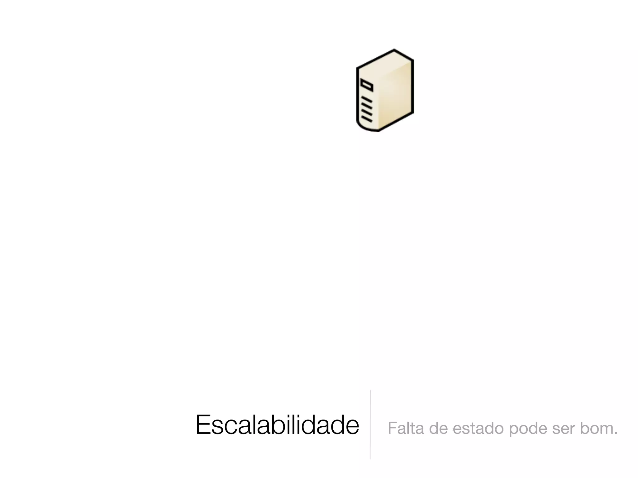 Escalabilidade   Falta de estado pode ser bom.
 