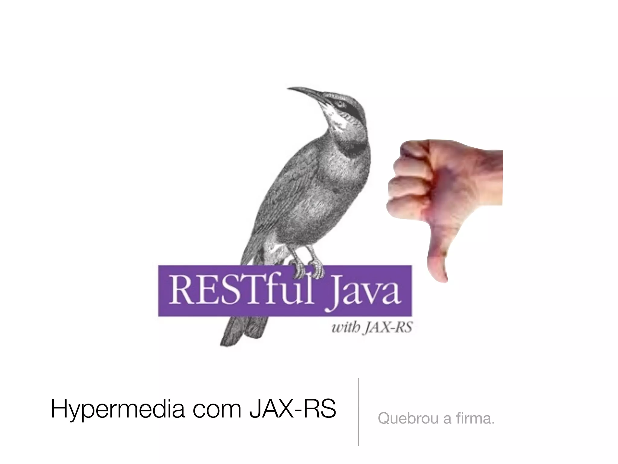 Hypermedia com JAX-RS   Quebrou a ﬁrma.
 