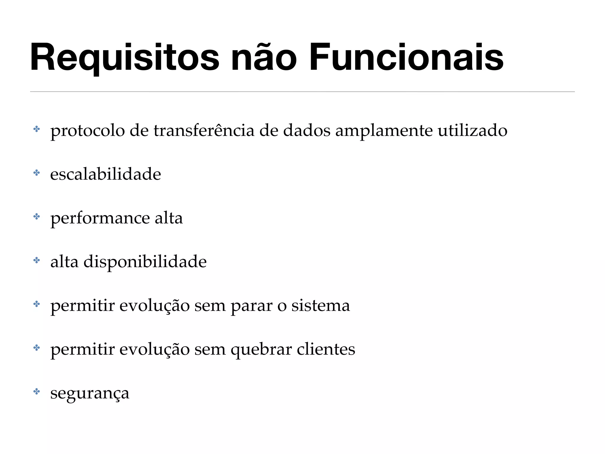 Requisitos não Funcionais
✤   protocolo de transferência de dados amplamente utilizado

✤   escalabilidade

✤   performance alta

✤   alta disponibilidade

✤   permitir evolução sem parar o sistema

✤   permitir evolução sem quebrar clientes

✤   segurança
 