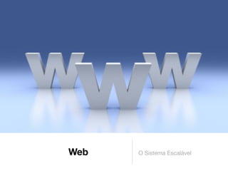 Web   O Sistema Escalável
 