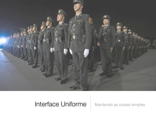 Interface Uniforme   Mantendo as coisas simples
 