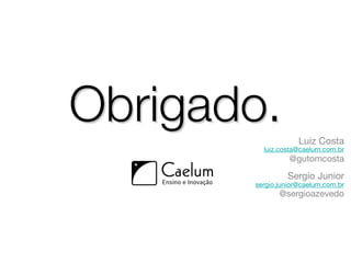 Obrigado.           Luiz Costa
         luiz.costa@caelum.com.br
                 @gutomcosta
                Sergio Junior
       sergio.junior@caelum.com.br
              @sergioazevedo
 