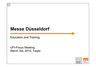 Messe Düsseldorf
Education and Training


UFI-Focus Meeting,
March 3rd, 2010, Taipei
 