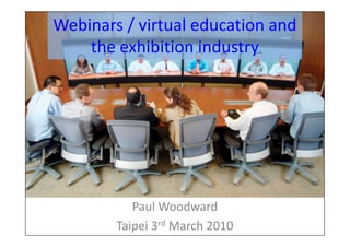 Webinars / virtual education and
    the exhibition industry




           Paul Woodward
        Taipei 3rd March 2010
 