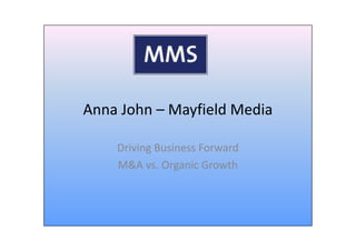 Anna John – Mayfield Media

    Driving Business Forward
    M&A vs. Organic Growth
 