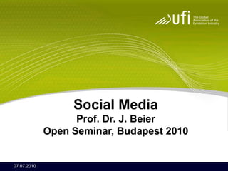 Social Media
                   Prof. Dr. J. Beier
             Open Seminar, Budapest 2010


07.07.2010
 