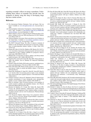248                                                    D. P. Bradley et al. / Nutrition 26 (2010) 243–249


regarding exenatide’s effects on energy expenditure. Under-                        [20] Buse JB, Henry RR, Han J, Kim DD, Fineman MS, Baron AD. Effects
standing these effects of exenatide may provide clues for                               of exenatide (exendin-4) on glycemic control over 30 weeks in sulfo-
                                                                                        nylurea-treated patients with type 2 diabetes. Diabetes Care 2004;
treatment of obesity using this drug or developing drugs
                                                                                        27:2628–35.
that have similar actions.                                                         [21] DeFronzo RA, Ratner R, Han J, Kim D, Fineman MS, Baron AD.
                                                                                        Effects of exenatide (exendin-4) on glycemic control and weight over
References                                                                              30 weeks in metformin-treated patients with type 2 diabetes mellitus.
                                                                                        Diabetes Care 2005;28:1092–100.
 [1] The International Diabetes Federation. Facts and ﬁgures. Did you              [22] Kendall DM, Riddle MC, Rosenstock J, Zhuang D, Kim DD,
     know? Available at: www.idf.org/home/index.cfm. Accessed July 6,                   Fineman MS, et al. Effects of exenatide (exendin-4) on glycemic con-
     2009.                                                                              trol over 30 weeks in patients with type 2 diabetes mellitus treated with
 [2] National Diabetes Information Clearinghouse. National Diabetes Sta-                metformin and a sulfonylurea. Diabetes Care 2005;28:1083–91.
     tistics, 2007. Available at: http://diabetes.niddk.nih.gov/DM/PUBS/           [23] Heine RJ, Van Gaal LF, Johns D, Mihm MJ, Widel MH, Brodows RG.
     statistics/#allages. Accessed September 21, 2009.                                  Exenatide versus insulin glargine in patients with suboptimally con-
 [3] Wild S, Roglic G, Green A, Sicree R, King H. Global prevalence of di-              trolled type 2 diabetes: a randomized trial. Ann Intern Med 2005;
     abetes: estimates for the year 2000 and projections for 2030. Diabetes             143:559–69.
     Care 2004;27:1047–53.                                                         [24] Blond L. Interim analysis of the effects of exenatide treatment on A1C,
 [4] American Diabetes Association. Direct and indirect costs of diabetes in            weight and cardiovascular risk factors over 82 weeks in 314 overweight
     the United States. Available at: www.diabetes.org/diabetes-statistics/             patients with type 2 diabetes. Diabetes Obes Metab 2006;8:436–47.
     cost-of-diabetes-in-us.jsp. Accessed July 4, 2009.                            [25] Riddle MC. Exenatide elicits sustained glycaemic control and progres-
 [5] The DCCT. Research Group. The effect of intensive treatment of                     sive reduction of body weight in patients with type 2 diabetes inade-
     diabetes on the development and progression of long-term complica-                 quately controlled by sulphonylureas with or without metformin.
     tions in insulin-dependent diabetes mellitus. N Engl J Med 1993;                   Diabetes Metab Res Rev 2006;22:483–91.
     329:977–86.                                                                   [26] Davis SN, Johns D, Maggs D, Xu H, Northrup JH, Brodows RG.
 [6] Stratton IM, Adler AI, Neil HA, Matthews DR, Mansley SE, Cull CA,                  Exploring the substitution of exenatide for insulin in patients with
     et al. Association of glycaemia with macrovascular and microvascular               type 2 diabetes treated with insulin in combination with oral antidiabe-
     complications of type 2 diabetes (UKPDS 35): prospective observa-                  tes agents. Diabetes Care 2007;30:2767–72.
     tional study. BMJ 2000;321:405–12.                                            [27] Barnett AH, Burger J, Johns D, Brodows R, Kendall DM, Roberts A,
 [7] Mokdad AH, et al. Prevalence of obesity, diabetes, and obesity-related             Trautmann ME. Tolerability and efﬁcacy of exenatide and titrated insu-
     health risk factors, 2001. JAMA 2003;289:76–9.                                     lin glargine in adult patients with type 2 diabetes previously uncon-
 [8] Kopelman PG, Caterson ID, Stock MJ, Dietz HW. Clinical obesity in                  trolled with metformin or a sulfonylurea: a multinational,
     adults and children. 2nd ed. Hoboken NJ: Blackwell Publishing;                     randomized, open-label, two-period, crossover noninferiority trial.
     2005. p. 493.                                                                      Clin Ther 2007;29:2333–48.
 [9] Schenk S, Saberi M, Olefsky JM. Insulin sensitivity: modulation by nu-        [28] Zinman B, Hoogwerf BJ, Duran GS, Milton DR, Giaconia JM,
     trients and inﬂammation. J Clin Invest 2008;118:2992–3002.                         Kim DD, et al. The effect of adding exenatide to a thiazolidinedione
[10] Perley MJ, Kipnis DM. Plasma insulin responses to oral and intrave-                in suboptimally controlled type 2 diabetes: a randomized trial. Ann In-
     nous glucose: studies in normal and diabetic subjects. J Clin Invest               tern Med 2007;146:477–85.
     1967;46:1954–62.                                                              [29] Nauck MA, Duran S, Kim D, Johns D, Northrup J, Festa A, et al. A
[11] Nauck MA, Homberger E, Siegel EG, Allen RC, Eaton RP, Ebert R,                     comparison of twice-daily exenatide and biphasic insulin aspart in
     et al. Incretin effects of increasing glucose loads in man calculated              patients with type 2 diabetes who were suboptimally controlled with
     from venous insulin and C-peptide responses. J Clin Endocrinol Metab               sulfonylurea and metformin: a non-inferiority study. Diabetologia
     1986;63:492–8.                                                                     2007;50:259–67.
[12] Vilsboll T, Krarup T, Deacon CF, Madsbad S, Holst JJ. Reduced post-           [30] Henry RR, Ratner RE, Stonehouse AH. Exenatide maintained glycemic
     prandial concentrations of intact biologically active glucagon-like                control with associated weight reduction over 2 years in patients with
     peptide 1 in type 2 diabetic patients. Diabetes 2001;50:609–13.                    type 2 diabetes (abstract 485P). American Diabetes Association, 66th
[13] Holst JJ, Gromada J. Role of incretin hormones in the regulation of                Scientiﬁc Sessions, 2006, Washington, DC.
     insulin secretion in diabetic and nondiabetic humans. Am J Physiol            [31] The American Heritage dictionary of the English language. 4th ed. Boston:
     Endocrinol Metab 2004;287:E199–206.                                                Houghton Mifﬂin; 2000.
[14] Hawkins D, Bradberry JC, Cziraky MJ, Talbert RL, Bartels DW,                  [32] Edwards C, Stanley SA, Davis R, Brynes AE, Frost G, Leighton JS,
     Cerveny JD. National pharmacy cardiovascular council treatment                     et al. Exendin-4 reduces fasting and postprandial glucose and decreases
     guidelines for the management of type 2 diabetes mellitus: toward bet-             energy intake in healthy volunteers. Am J Physiol Endocrinol Metab
     ter patient outcomes and new roles for pharmacists. Pharmacotherapy                2001;281:E155–61.
     2002;22:436–44.                                                               [33] Verdich C, Flint A, Gutzwiller JP, Naslund E, Beglinger C, Hellstrom PM,
[15] U.K. Prospective Diabetes Study Group. U.K. prospective diabetes                   et al. A meta-analysis of the effect of glucagon-like peptide-1 amide on ad
     study 16: overview of 6 years’ therapy of type II diabetes: a progressive          libitum energy intake in humans. J Clin Endocrinol Metab 2001;
     disease. Diabetes 1995;44:1249–58.                                                 86:4382–9.
[16] Rossetti L, Shulman GI, Zawalich W, DeFronzo RA. Effect of chronic            [34] Schrocchi LA, Brown TJ, MaClusky N, Brubaker PL, Auerbach AB,
     hyperglycemia on in vivo insulin secretion in partially pancreatecto-              Joyner AL, et al. Glucose intolerance but normal satiety in mice with
     mized rats. J Clin Invest 1987;80:1037–44.                                         a null mutation in the glucagon-like peptide 1 receptor gene. Nat
[17] McGarry JD. Banting Lecture 2001: dysregulation of fatty acid metab-               Med 1996;2:1254–8.
     olism in the etiology of type 2 diabetes. Diabetes 2002;51:7–18.              [35] Cummings D, Overduin J. Gastrointestinal regulation of food intake. J Clin
[18] Schwartz JG, Green GM, Guan D, McMahan CA, Phillips WT. Rapid                      Invest 2007;117:13–23.
     gastric emptying of a solid pancake meal in type II diabetic patients.        [36] Abbott CR, Monteiro M, Small CJ, Sajedi A, Smith KL, Parkinson JR,
     Diabetes Care 1996;19:468–71.                                                      et al. The inhibitory effects of peripheral administration of peptide
[19] Conarello SL, Li Z, Ronan J, Roy RS, Zhu L, Jiang G, et al. Mice                   YY(3–36) and glucagon-like peptide-1 on food intake are attenuated
     lacking dipeptidyl peptidase IV are protected against obesity and insu-            by ablation of the vagal-brainstem-hypothalamic pathway. Brain Res
     lin resistance. Proc Natl Acad Sci U S A 2003;100:6825–30.                         2005;1044:127–31.
 