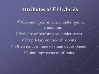 Attributes of F1 hybrids
Maximum performance under optimal
conditions
Stability of performance under stress
Proprietary control of parents
Often reduced time to strain development
Joint improvement of traits
 