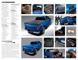 aCCessories
a. Dual INViSiONTM                  toWing acceSSorieS                 a.   B.   c.   d.   e.
   DVD Headrests1                   •	Trailer Hitch Assembly —
B. Trailer Tow Mirrors                2-in. Receiver
c. Cargo Storage Bin                •	Trailer Hitch Balls/
d. Hood Deflector                     Draw Bars
e. Keyless Entry Keypad             •	Wiring Harness Kit
f. Hard Folding                     exterior
   Tonneau Cover1                   acceSSorieS
g. THULE® Racks, Carriers           •	Power Sliding Rear
   and Cargo Holders1                 Window
H. Chrome Exhaust Tip               •	Manual Sliding Rear
i. Garmin® Portable                   Window
   Navigation Systems1              •	Moonroof Deflector
J. Hard Colour-Matched              •	Side Window Deflectors           f.             g.
   Tonneau Cover1                   •	Step Bar
K. Bedliner                         •	Splash Guards
l. 6-in. Chrome Step Bar            •	Wiper Shaker De-Icer
m. Interior Cargo                     and Debris Cleaner1
   Storage Bin                      •	Wheel Locks
n. Soft Folding                     •	Locking Fuel Plug
   Tonneau Cover1
                                    interior
o. Remote Start Systems
                                    acceSSorieS/
also available:                     electronicS
                                    •	Interior Lighting Kit
Bed acceSSorieS
                                    •	Electrochromic Mirror
•	Tonneau Covers1
                                      with Compass, Outside                           H.   i.
•	Cargo Management                    Temperature and
  System                              HomeLink®
  – Bed Side Rails
                                    •	Vehicle Security System
  – Cleats
                                    •	Cargo Organizers
  – Load Bars
                                      – Soft-Sided
  – Divider Panel
                                      – Soft-Sided Cooler
•	Bed Extender
                                      – Hard-Sided
•	Retractable Cable Lock
                                    •	Cargo Area Protector
  by Master Lock® 1
                                    •	All-Weather Floor Mats
•	Retractable Hooks
                                    •	Ashcup/Coin Holder/
•	Rubber Mat
                                      Smoker’s Pack
•	Side Step
                                     Ford Licensed Accessories.
                                    1 

•	Tailgate Liners                                                      J.        K.   l.   m.
                                    Garmin is a registered trademark
•	Sport Liner                       of Garmin Ltd.




Ford of Canada warrants that its authorized Dealers will repair
or replace any Genuine Ford Accessory that is properly installed
by the authorized Dealer that sold the accessory and found to
be defective in factory-supplied materials or workmanship. The
accessory will be warranted for whichever provides you the greatest
benefit: 12 months/20,000 km (whichever occurs first), or the
remainder of your 36-month/60,000-km (whichever occurs first)
Basic Coverage in the New Vehicle Limited Warranty. Contact your
local Ford of Canada Dealer for details.                                         n.        o.
Ford Licensed Accessories (FLA) are warranted by the accessory
manufacturer’s limited warranty. The warranty coverage will vary
by accessory manufacturer. Ford Licensed Accessories are fully
designed and developed by the accessory manufacturer and have not
been designed or tested to Ford engineering requirements. Contact
your local Ford of Canada Dealer for details regarding the accessory
manufacturer’s limited warranty and/or for a copy of the FLA product
limited warranty offered by the accessory manufacturer.
Ford ESP PremiumCare Plan. Depending on the Ford ESP Plan you
select, some Dealer-installed Genuine Ford Accessories can be
covered up to 7 years or 150,000 km. See your Ford of Canada Dealer
for details.
 