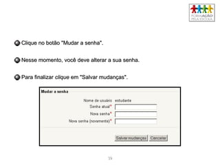 3939
Clique no botão "Mudar a senha".Clique no botão "Mudar a senha".
Nesse momento, você deve alterar a sua senha.Nesse momento, você deve alterar a sua senha.
Para finalizarPara finalizar cliqueclique em "Salvar mudanças".em "Salvar mudanças".
 