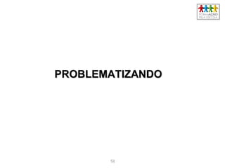 5858
PROBLEMATIZANDOPROBLEMATIZANDO
 