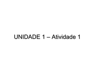 UNIDADE 1 – Atividade 1UNIDADE 1 – Atividade 1
 