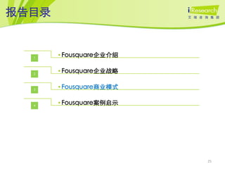报告目录


  1
       • Fousquare企业介绍


  2
       • Fousquare企业战略


  3
       • Fousquare商业模式


  4
       • Fousquare案例启示




                         25
 