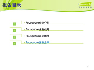 报告目录


  1
       • Fousquare企业介绍


  2
       • Fousquare企业战略


  3
       • Fousquare商业模式


  4
       • Fousquare案例启示




                         34
 