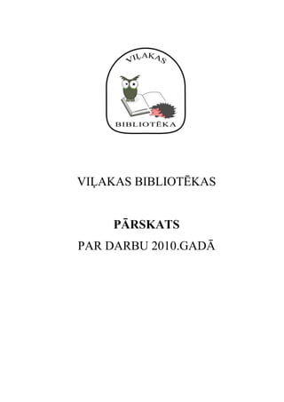 VIĻAKAS BIBLIOTĒKAS


    PĀRSKATS
PAR DARBU 2010.GADĀ
 