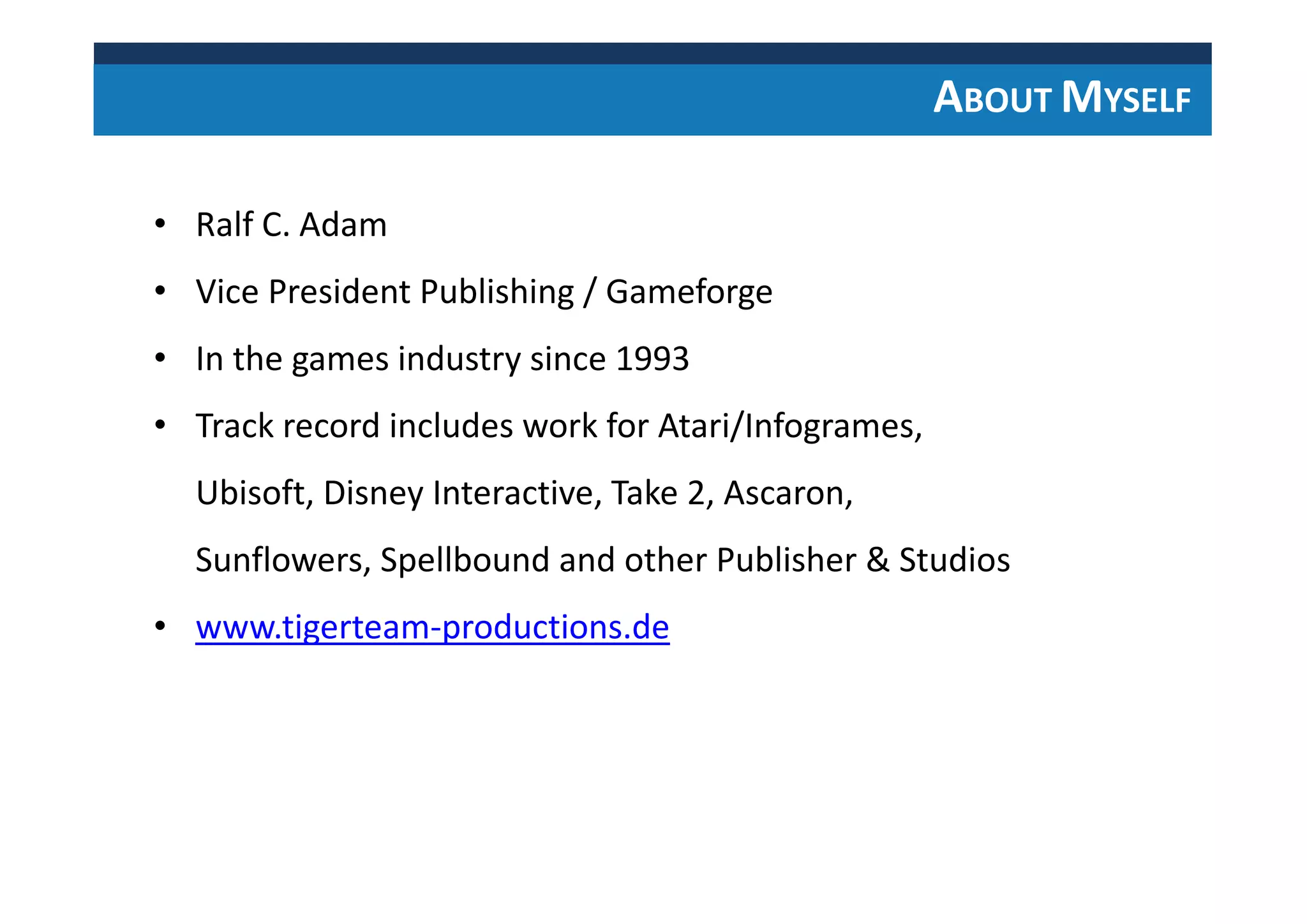 • Ralf C. Adam
• Vice President Publishing / Gameforge
• In the games industry since 1993
• Track record includes work for Atari/Infogrames,
Ubisoft, Disney Interactive, Take 2, Ascaron,
Sunflowers, Spellbound and other Publisher & Studios
ABOUT MYSELF
 