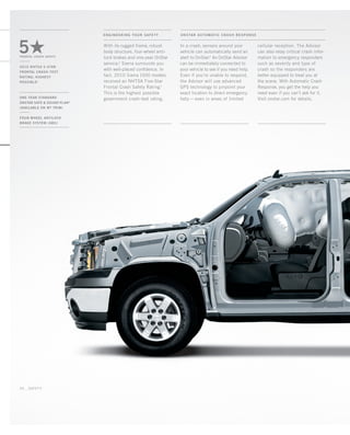 PMS 427
26 _ safety
2010 NHTSA 5-STAR
FRONTAL CRASH-TEST
RATING; HIGHEST
POSSIBLE1
one-year Standard
onstar safe  sound plan2
(available on wt trim)
four-wheel antilock
brake system (abs)
5Hfrontal crash safety
In a crash, sensors around your
vehicle can automatically send an
alert to OnStar.2
An OnStar Advisor
can be immediately connected to
your vehicle to see if you need help.
Even if you’re unable to respond,
the Advisor will use advanced
GPS technology to pinpoint your
exact location to direct emergency
help — even in areas of limited
With its rugged frame, robust
body structure, four-wheel anti-
lock brakes and one-year OnStar
service,2
Sierra surrounds you
with well-placed confidence. In
fact, 2010 Sierra 1500 models
received an NHTSA Five-Star
Frontal Crash Safety Rating.1
This is the highest possible
government crash-test rating.
cellular reception. The Advisor
can also relay critical crash infor-
mation to emergency responders
such as severity and type of
crash so the responders are
better equipped to treat you at
the scene. With Automatic Crash
Response, you get the help you
need even if you can’t ask for it.
Visit onstar.com for details.
ENGINEERING your SAFETY onstar AUTOMATIC CRASH RESPONSE
134507_26o_3.indd 1 8/17/09 3:46:12 PM
 