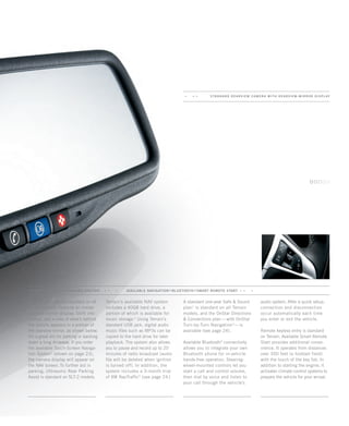 Terrain’s available NAV system
includes a 40GB hard drive, a
portion of which is available for
music storage.4
Using Terrain’s
standard USB jack, digital audio
music files such as MP3s can be
copied to the hard drive for later
playback. The system also allows
you to pause and record up to 20
minutes of radio broadcast (audio
file will be deleted when ignition
is turned off). In addition, the
system includes a 3-month trial
of XM NavTraffic5
(see page 24.)
The rearview camera standard on all
Terrain models features an inside
rearview mirror display. Shift into
reverse, and a view of what’s behind
the vehicle appears in a portion of
the rearview mirror, as shown below.
It’s a great aid for parking or backing
down a long driveway. If you order
the available Touch-Screen Naviga-
tion System2
(shown on page 23),
the camera display will appear on
the NAV screen. To further aid in
parking, Ultrasonic Rear Parking
Assist is standard on SLT-2 models.
STANDARD REARVIEW CAMERA / ONSTAR1    AVAILABLE NAVIGATION2
/ BLUETOOTH3
/ SMART REMOTE START   
A standard one-year Safe  Sound
plan1
is standard on all Terrain
models, and the OnStar Directions
 Connections plan—with OnStar
Turn-by-Turn Navigation6
—is
available (see page 24).
Available Bluetooth3
connectivity
allows you to integrate your own
Bluetooth phone for in-vehicle
hands-free operation. Steering-
wheel-mounted controls let you
start a call and control volume,
then dial by voice and listen to
your call through the vehicle’s
audio system. After a quick setup,
connection and disconnection
occur automatically each time
you enter or exit the vehicle.
Remote keyless entry is standard
on Terrain. Available Smart Remote
Start provides additional conve-
nience. It operates from distances
over 300 feet (a football field)
with the touch of the key fob. In
addition to starting the engine, it
activates climate control systems to
prepare the vehicle for your arrival.
STANDARD REARVIEW CAME R A With rearview-mirror disp lay

134000_11g_3.indd 1 7/21/09 11:49:11 AM
 